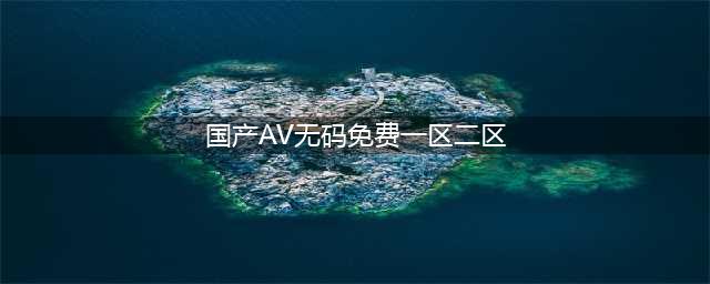 SCI一区二区三区四区的区别(国产AV无码免费一区二区)