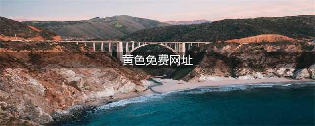 不容错过的十大全免费国外黄色系网站(黄色免费网址)