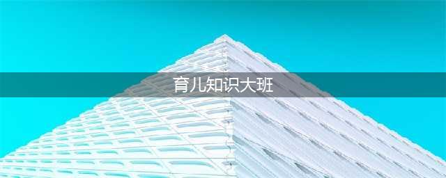 大班育儿知识大全(育儿知识大班)