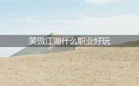新笑傲江湖手游职业选择哪个好 新笑傲江湖职业推荐2023