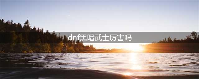 《dnf》极诣黑暗武士技能属性怎么样 外传职业三觉黑暗武士三次觉醒介绍(dnf黑暗武士厉害吗)