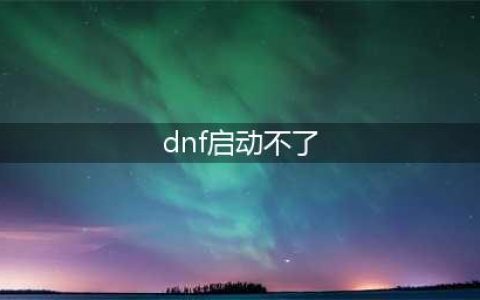 DNF启动游戏失败是怎么回事？(dnf启动不了)
