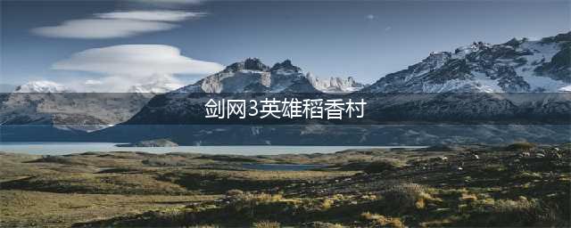 剑网3英雄稻香秘事营救村民成就攻略(剑网3英雄稻香村)