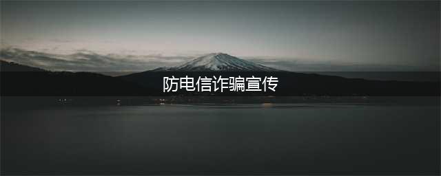 防范电信诈骗宣传材料(防电信诈骗宣传)