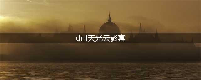 《DNF》白色天光云影套怎么样 白色天光云影套预览(dnf天光云影套)