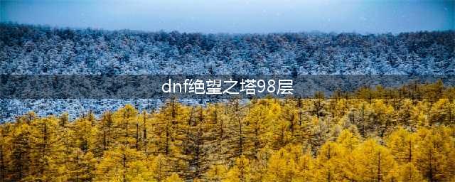 dnf悲叹之塔第98层怎么打(dnf绝望之塔98层)