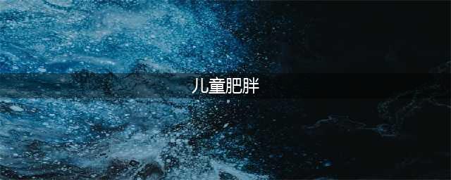 儿童肥胖的生活方式干预，11条指南建议一览！(儿童肥胖)