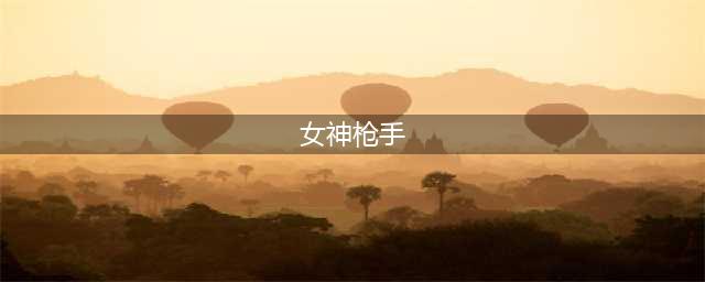 《DNF》618女枪手有什么改动 普雷版本女枪手技改一览(女神枪手)