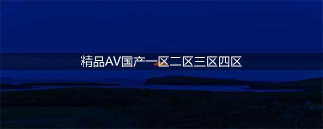 SCI一区二区三区四区的区别(精品AV国产一区二区三区四区)