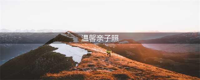 摄影技巧：温馨亲子照可以这样拍！(温馨亲子照)
