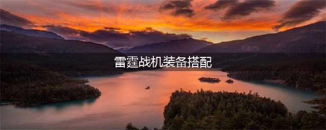 雷霆战机最强装备搭配排行大全 装备大全图鉴(雷霆战机装备搭配)