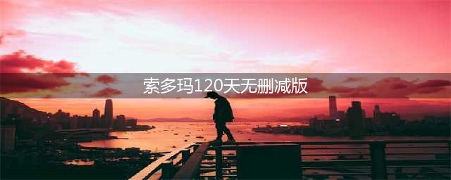揭秘世界顶级禁片索多玛120天的惊世骇俗内容(索多玛120天无删减版)