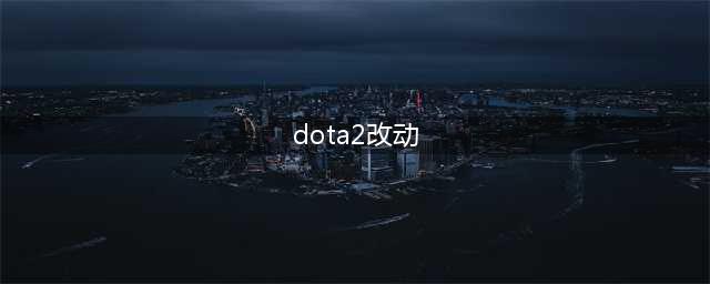 《Dota2》7.30更新版本重点改动一览 Dota2更新内容(dota2改动)