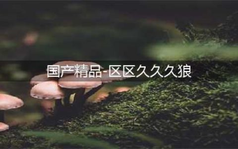 久久久久久久久久久久久久久久久[热门视频推荐](国产精品-区区久久久狼)