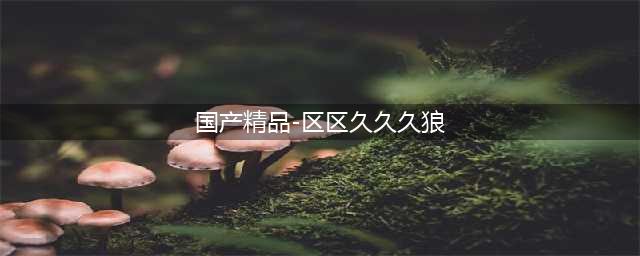久久久久久久久久久久久久久久久[热门视频推荐](国产精品-区区久久久狼)