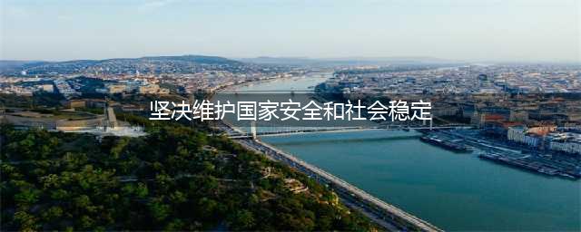 坚决维护国家安全和社会稳定(坚决维护国家安全和社会稳定)