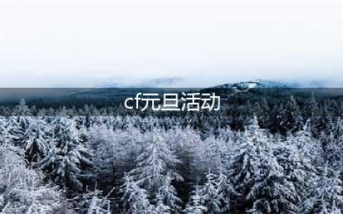 《CF》2021元旦活动有哪些 2021元旦活动汇总一览(cf元旦活动)