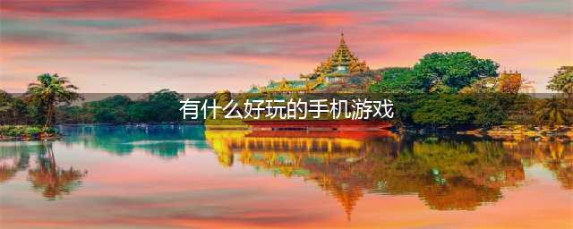 有什么好玩的游戏手机游戏推荐2021 十大必玩手游排行榜合集(有什么好玩的手机游戏)