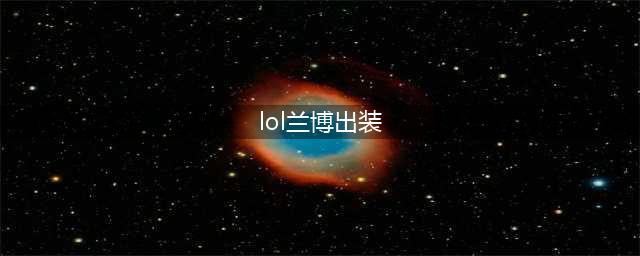 英雄联盟s13兰博怎么玩 英雄联盟s13兰博出装铭文
