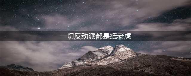 重温 | 毛泽东：一切反动派都是纸老虎（1946年）(一切反动派都是纸老虎)