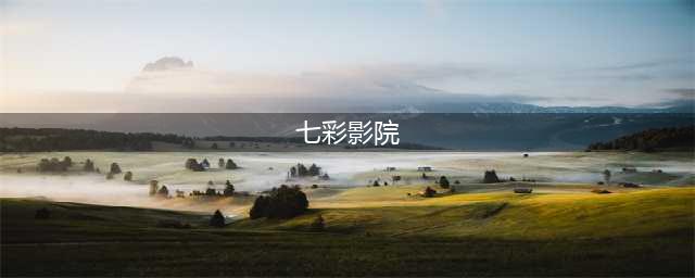 七彩影讯 | 七彩影院开始运营啦！！！(七彩影院)