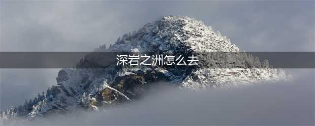 《魔兽世界》怎么去深岩之洲 深岩之洲到达路线分享(深岩之洲怎么去)