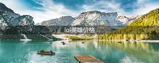 《LOL》为什么涨价原因说明 英雄联盟涨价价格表(lol英雄价格)