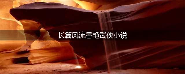 假冒卧龙生的3本香艳武侠小说，当年看得如痴如醉，现在还很喜欢(长篇风流香艳武侠小说)