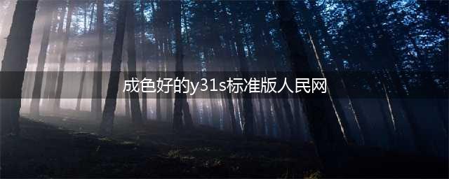 成色好得Y31S标准版一款实用又实惠的智能手机【正文】随着科技的发展，智能手机已经逐渐成为了我们生活中不可或缺的一部分。为了让人们能够享受到更加便捷和智能的生活体验，各大手机厂商纷纷推出了各种款式的智能手机以满足消费者的需求。其中，成色好得的Y31S标准版是一款非常实用的智能手机，它既便宜又实惠，非常适合普通消费者购买和使用。(成色好的y31s标准版人民网)