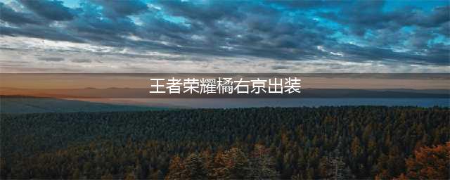 王者荣耀橘右京怎么出装最厉害(王者荣耀橘右京出装)