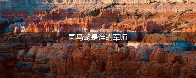 司马懿的师父是谁？连起他两个儿子的名字，你就清楚了(司马懿是谁的军师)