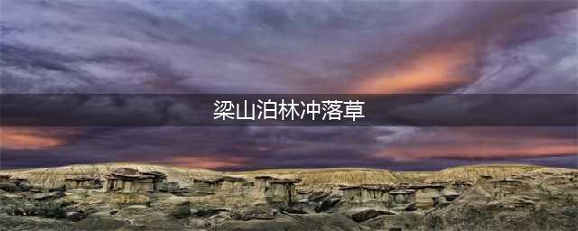 《水浒传》第十二回：梁山泊林冲落草 汴京城杨志卖刀(梁山泊林冲落草)