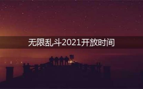 《英雄联盟》2021无限乱斗开放时间表 2021无限乱斗时间一览(无限乱斗2021开放时间)