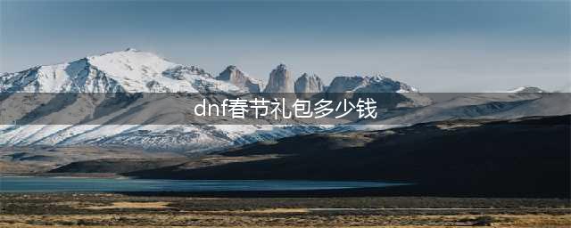 《DNF》2022春节套多少钱 2022春节套价格分析(dnf春节礼包多少钱)