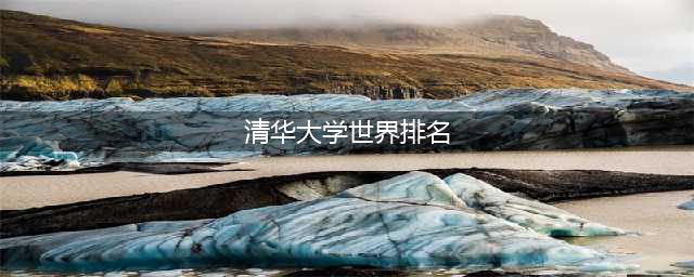 重磅！清华大学世界排名超过耶鲁？一起来看2020最新出炉QS世界大学排名(清华大学世界排名)