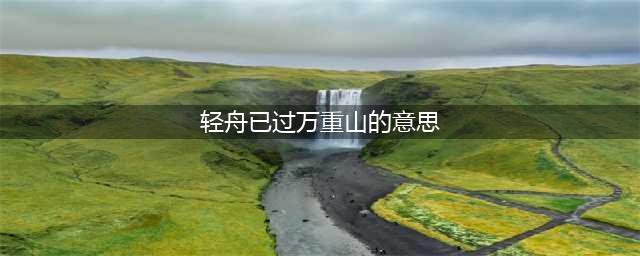 轻舟已过万重山表达什么意思(轻舟已过万重山的意思)