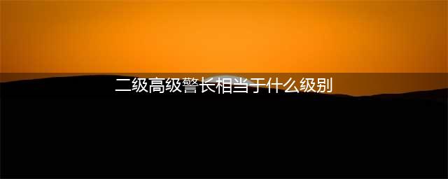 最全图解:人民警察职务职级、警务技术职务及警衔晋升一览表(二级高级警长相当于什么级别)