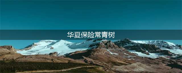 解剖华夏人寿常青树重大疾险到底怎么样 值不值得买？(华夏保险常青树)