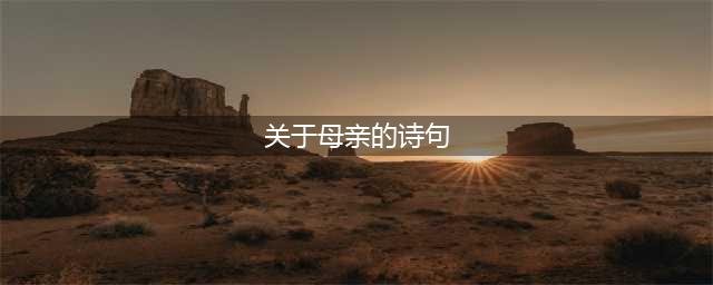诗词丨十首至美古诗，献给母亲(关于母亲的诗句)