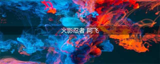 《火影忍者》手游的阿飞怎么获得 阿飞的获得攻略