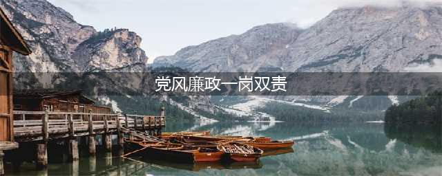 加强党风廉政建设 严格落实“一岗双责”(党风廉政一岗双责)