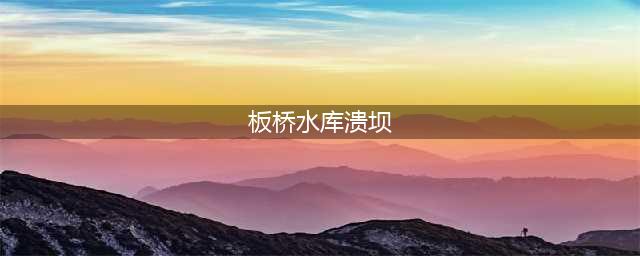 河南板桥水库溃坝事件，45年前的世界级大灾难(板桥水库溃坝)