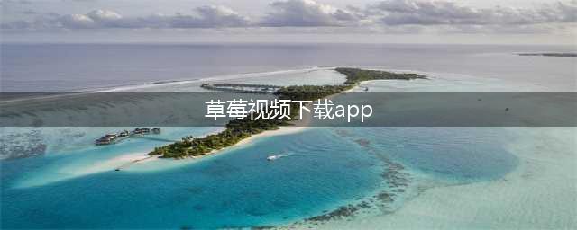 草莓短视频APP - 您的私人高清大片库(草莓视频下载app)