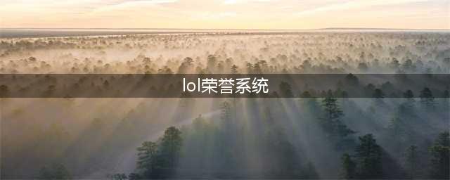 《LOL》荣耀系统有什么用 英雄联盟荣耀系统玩法介绍(lol荣誉系统)
