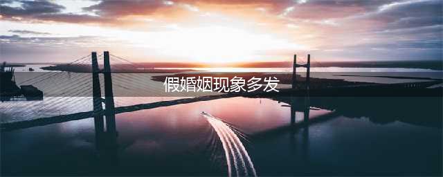 假婚姻现象多发 假戏真做人财两失多么痛的领悟(假婚姻现象多发)