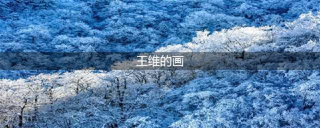 【绘画】诗人王维的画(王维的画)