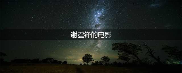 史上最全：谢霆锋45部影视作品，快来看看，你都看过哪几部？(谢霆锋的电影)