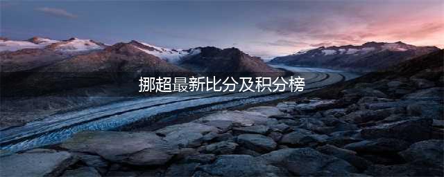 挪威超级联赛焦点对决博德闪耀势如破竹，奥德寻求反弹(挪超最新比分及积分榜)
