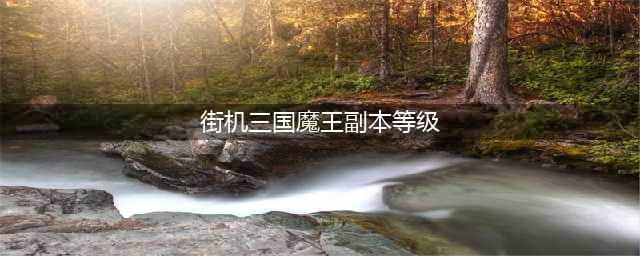 街机三国魔王副本攻略 街机三国魔王副本怎么打