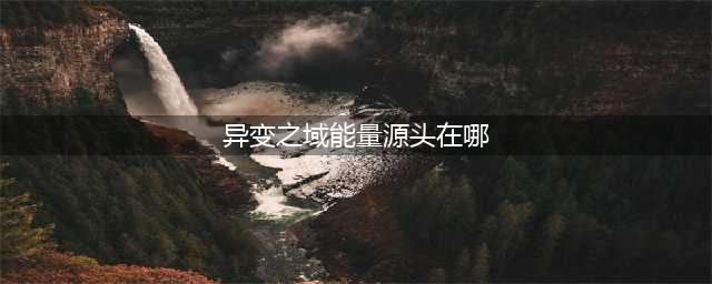 《王者荣耀》异变之域能量源头在哪 峡谷异闻答案一览(异变之域能量源头在哪)